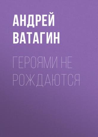 Героями не рождаются, Hörbuch Андрея Ватагина. ISDN66561878