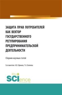 Защита прав потребителей как вектор государственного регулирования предпринимательской деятельности. (Аспирантура, Бакалавриат, Магистратура). Сборник статей., аудиокнига Татьяны Александровны Беляевой. ISDN66564926