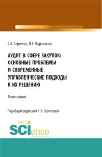 Аудит в сфере закупок: основные проблемы и современные управленческие подходы к их решению. (Аспирантура, Магистратура). Монография. - Светлана Сергеева