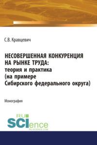 Несовершенная конкуренция на рынке труда: теория и практика (на примере Сибирского Федерального округа). (Аспирантура). (Бакалавриат). (Магистратура). Монография, аудиокнига Сергея Витальевича Кравцевича. ISDN66565018