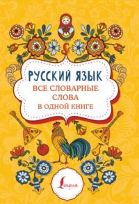 Русский язык. Все словарные слова в одной книге, audiobook . ISDN66567788