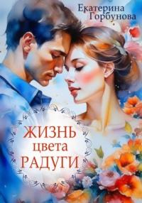 Жизнь цвета радуги. Сборник рассказов - Екатерина Горбунова