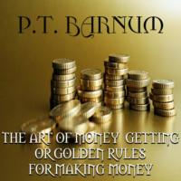 THE ART OF MONEY GETTING or GOLDEN RULES FOR MAKING MONEY - Phineas Barnum