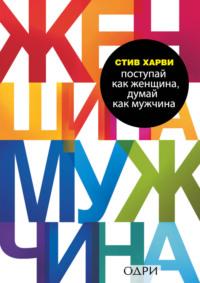 Поступай как женщина, думай как мужчина. Почему мужчины любят, но не женятся, и другие секреты сильного пола, audiobook Стива Харви. ISDN6658102