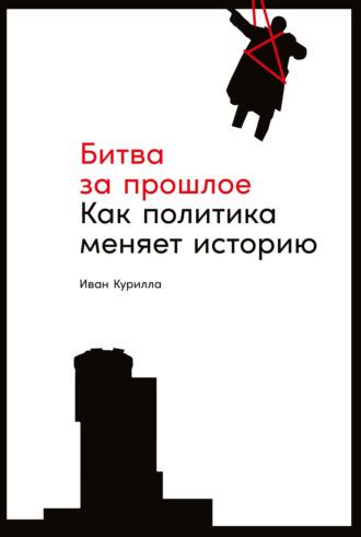 Битва за прошлое. Как политика меняет историю, аудиокнига Ивана Куриллы. ISDN66583918