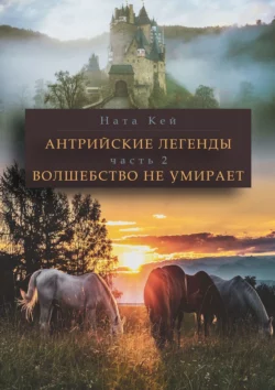 Антрийские легенды. Часть 2. Волшебство не умирает - Ната Кей