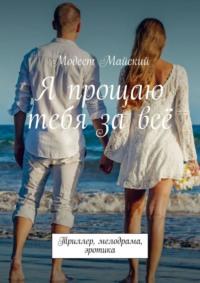 Я прощаю тебя за всё. Триллер, мелодрама, элементы эротики, audiobook Модеста Майского. ISDN66584572