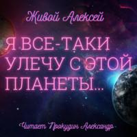 Я все-таки улечу с этой планеты…, książka audio Алексея Живого. ISDN66585528