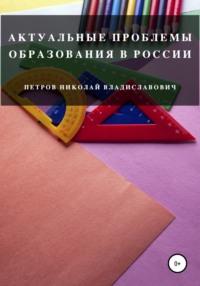 Актуальные проблемы образования в России - Николай Петров