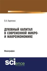 Духовный капитал в современной микро- и макроэкономике. (Бакалавриат, Специалитет). Монография. - Ольга Карпенко