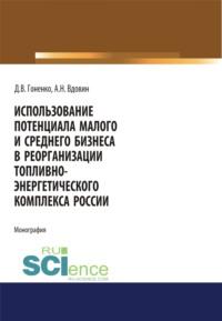 Использование потенциала малого и среднего бизнеса в реорганизации топливно-энергетического комплекса России. (Аспирантура, Бакалавриат, Магистратура). Монография. - Алексей Вдовин