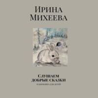Слушаем добрые сказки. Аудиокнига для детей, audiobook Ирины Николаевны Михеевой. ISDN66606740