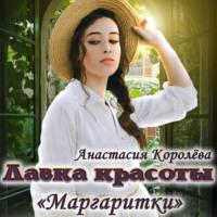 Лавка красоты «Маргаритки», аудиокнига Анастасии Королёвой. ISDN66608190