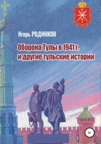 Оборона Тулы в 1941 г. и другие тульские истории, audiobook Игоря Аркадьевича Родинкова. ISDN66610820
