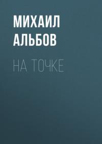На точке, książka audio Михаила Альбова. ISDN66611522
