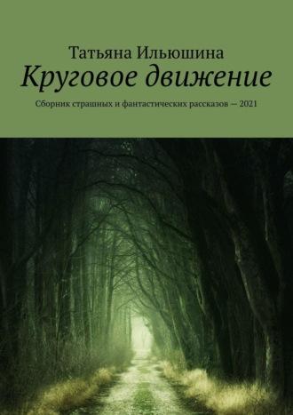 Круговое движение. Сборник страшных и фантастических рассказов – 2021, аудиокнига Татьяны Ильюшиной. ISDN66616422