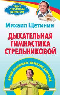 Дыхательная гимнастика Стрельниковой. Дыши правильно, укрепляй здоровье - Михаил Щетинин