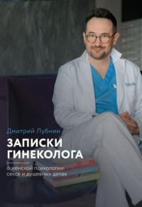 Записки гинеколога: о женской психологии, сексе и душевных делах - Дмитрий Лубнин
