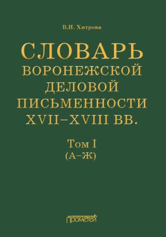 Словарь воронежской деловой письменности XVII–XVIII вв. Том I (А–Ж), аудиокнига В. И. Хитровой. ISDN66642960