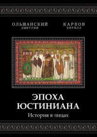 Эпоха Юстиниана. История в лицах - Дмитрий Ольшанский