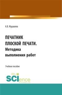 Выполнение работ по профессии Печатник плоской печати . Методика выполнения работ. (СПО). Учебное пособие. - Александр Журавлев