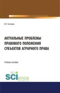 Актуальные проблемы правового положения субъектов аграрного права. (Бакалавриат, Магистратура, Специалитет). Учебное пособие., audiobook Наталии Николаевны Тютеревой. ISDN66657954