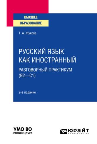 Русский язык как иностранный: разговорный практикум (В2—С1) 2-е изд. Учебное пособие для вузов - Татьяна Жукова