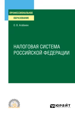 Налоговая система Российской Федерации. Учебное пособие для СПО - Ольга Агабекян