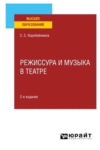 Режиссура и музыка в театре 2-е изд., пер. и доп. Учебное пособие для вузов - Сергей Коробейников