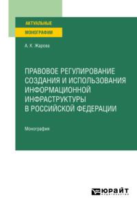 Правовое регулирование создания и использования информационной инфраструктуры в Российской Федерации. Монография - Анна Жарова