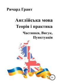 Англійська мова. Теорія і практика. Частинки, Вигук, Пунктуація - Ричард Грант