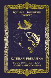 Клёвая рыбалка. Всё о том, где и как ловить много рыбы - Кузьма Пашикин