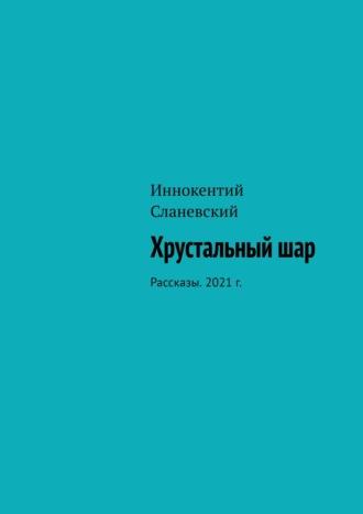 Хрустальный шар. Рассказы. 2021 г., аудиокнига Иннокентия Сланевского. ISDN66675422