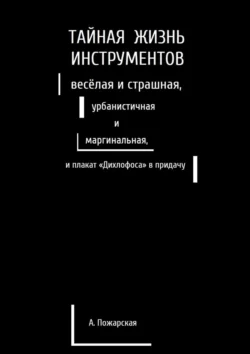 Тайная жизнь инструментов, весёлая и страшная, урбанистичная и маргинальная, и плакат «Дихлофоса» в придачу - Алина Пожарская