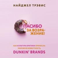 Спасибо за возражение! Как культура критики принесла мировую известность Dunkin’ Brands, Hörbuch Найджела Трэвис. ISDN66690954