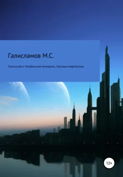 Тунгусский и Челябинский метеориты. Научные мифологемы - Михаил Галисламов