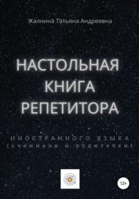 Настольная книга репетитора иностранного языка, а также его учеников и родителей - Татьяна Жалнина