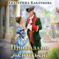 Приказано жениться, audiobook Екатерины Каблуковой. ISDN66692740