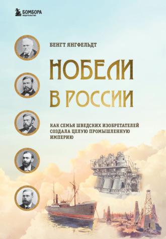 Нобели в России. Как семья шведских изобретателей создала целую промышленную империю - Бенгт Янгфельдт