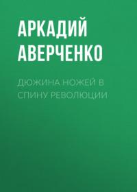 Дюжина ножей в спину революции, аудиокнига Аркадия Аверченко. ISDN66699476
