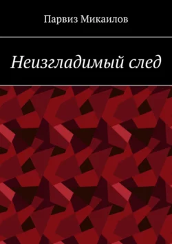 Неизгладимый след - Парвиз Микаилов