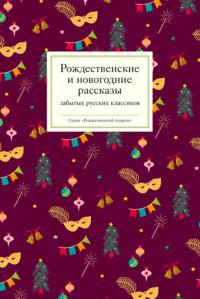 Рождественские и новогодние рассказы забытых русских классиков - Коллектив авторов