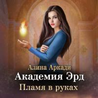Академия Эрд. Пламя в руках, książka audio Алиной Аркади. ISDN66713478