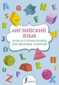 Английский язык. Игры и головоломки для веселых занятий - Сборник