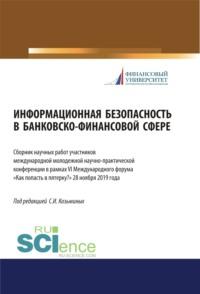 Информационная безопасность в банковско-финансовой сфере. Сборник научных работ участников ежегодной международной молодежной научно-практической конф. (Аспирантура). (Бакалавриат). (Магистратура). Сборник материалов - Сергей Козьминых