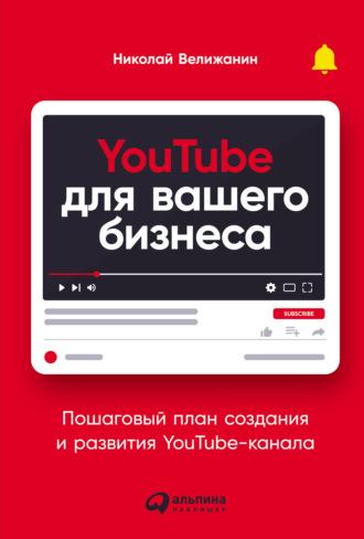 YouTube для вашего бизнеса. Пошаговый план создания и развития YouTube-канала, аудиокнига Николая Велижанина. ISDN66726526