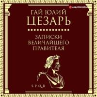Записки величайшего правителя, audiobook Гая Юлия Цезаря. ISDN66727802