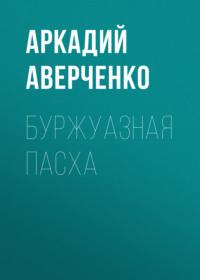 Буржуазная Пасха, książka audio Аркадия Аверченко. ISDN66731698