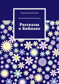 Рассказы о Байпаке - Темергалий Казиев