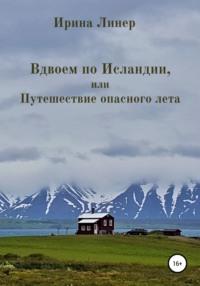 Вдвоем по Исландии, или Путешествие опасного лета, аудиокнига Ирины Линер. ISDN66739778